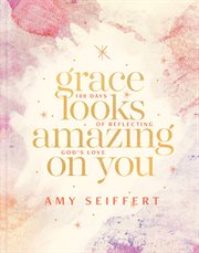 Grace looks amazing on you. 100 Days of Reflecting God's Love cover image