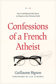 Confessions of a French atheist : how God hijacked my quest to disprove the Christian faith cover image