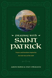 Praying With Saint Patrick : Prayers and Devotions Inspired by the Irish Hero of the Faith cover image