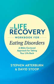 The life recovery workbook for eating disorders. A Bible-Centered Approach for Taking Your Life Back cover image