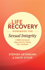 The life recovery workbook for sexual integrity. A Bible-Centered Approach for Taking Your Life Back cover image