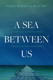 A sea between us : the true story of a man who risked everything for family and freedom cover image