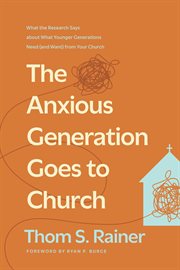 The Anxious Generation Goes to Church : What The Research Says About What Younger Generations Need (and Want) From Your Church cover image