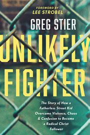 UNLIKELY FIGHTER : the story of how a fatherless street kid overcame violence, chaos, and... confusion to become a radical christ follower cover image