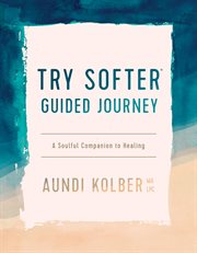 The try softer guided journey. A Soulful Companion to Healing cover image
