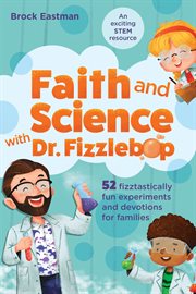 FAITH AND SCIENCE WITH DR. FIZZLEBOP : 52 fizztastically fun experiments and devotions... for families cover image