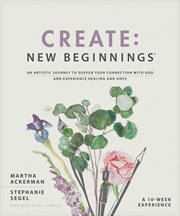 Create : New Beginnings. An Artistic Journey to Deepen Your Connection with God and Experience Healing and Hope cover image