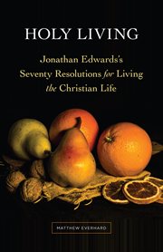 Holy living. Jonathan Edwards's Seventy Resolutions for Living the Christian Life cover image