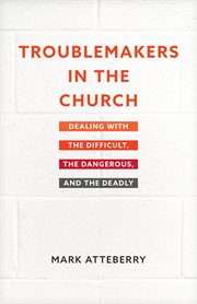 Troublemakers in the church : dealing with the difficult, the dangerous, and the deadly cover image