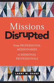 MISSIONS DISRUPTED : from professional missionaries to missional professionals cover image