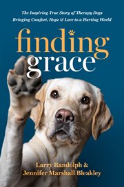Finding Grace : The Inspiring True Story of Therapy Dogs Bringing Comfort, Hope, and Love to a Hurting World cover image