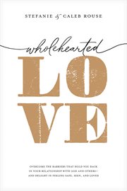 Wholehearted Love : Overcome the Barriers That Hold You Back in Your Relationship with God and Others--and Delight in Fe cover image