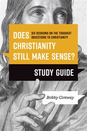 Does Christianity Still Make Sense? Study Guide : Six Sessions on the Toughest Objections to Christianity cover image
