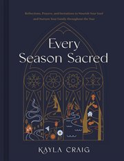 Every Season Sacred : Reflections, Prayers, and Invitations to Nourish Your Soul and Nurture Your Family throughout the Ye cover image