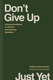 Don't Give Up Just Yet : Choosing Persistence in a World of Overwhelming Resistance cover image