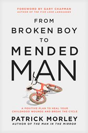 From Broken Boy to Mended Man : A Positive Plan to Heal Your Childhood Wounds and Break the Cycle cover image