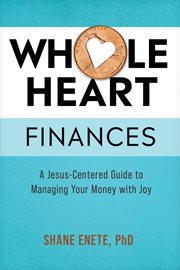 Whole Heart Finances : A Jesus-Centered Guide to Managing Your Money with Joy cover image