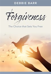 Forgiveness : The Choice that Sets You Free. Hope and Healing cover image