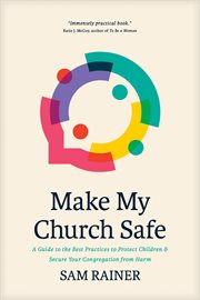 Make My Church Safe : A Guide to the Best Practices to Protect Children and Secure Your Congregation from Harm cover image