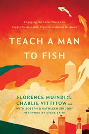 Teach a Man to Fish : Engaging the Local Church to Create Sustainable, Transformational Missions cover image
