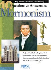 10 questions and answers on mormonism. Key Beliefs, Practices, and History cover image