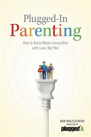Plugged-in parenting how to raise media-savvy kids with love, not war cover image