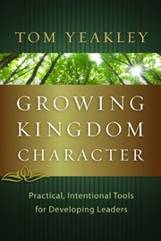 Growing kingdom character practical, intentional tools for developing leaders cover image