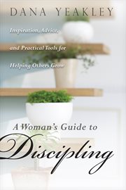A woman's guide to discipling inspiration, advice, and practical tools for helping others grow cover image