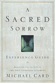 A sacred sorrow reaching out to God in the lost language of lament : experience guide cover image