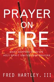 Prayer on fire what happens when the Holy Spirit ignites your prayers cover image