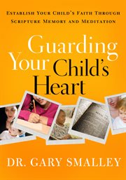 Guarding your child's heart establish your child's faith through scripture memory and meditation cover image