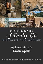 Dictionary of daily life in biblical & post-biblical antiquity : aphrodisiacs & erotic spells cover image