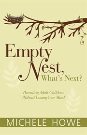 Empty nest: what's next?. Parenting Adult Children Without Losing Your Mind cover image