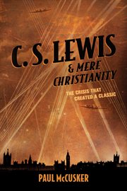 C. S. Lewis & mere Christianity the crisis that created a classic cover image