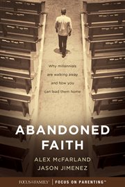 Abandoned faith : why millennials are walking away and how you can lead them home cover image