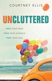 Uncluttered : free your space, free your schedule, free your soul cover image