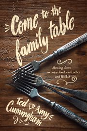 Come to the family table: slowing down to enjoy food, each other, and Jesus cover image