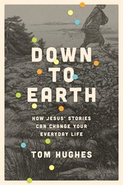 Down to earth : how Jesus' stories can change your everyday life cover image