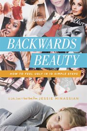 Backwards beauty: how to feel ugly in 10 simple steps : a life, love & God book cover image