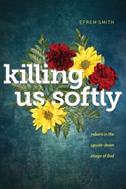 Killing us softly : reborn in the upside-down image of God cover image