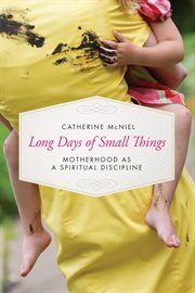 Long Days of Small Things : Motherhood as a Spiritual Discipline cover image