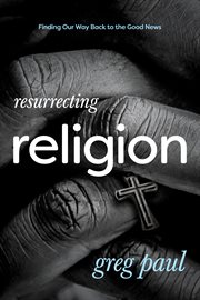 Resurrecting religion : finding our way back to the good news cover image
