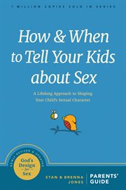 How and when to tell your kids about sex : a lifelong approach to shaping your child's sexual character cover image
