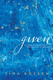 Given : the forgotten meaning and practice of blessing cover image