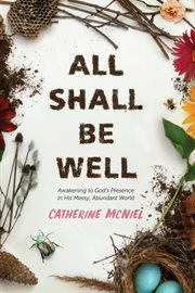 All shall be well : awakening to God's presence in his messy, abundant world cover image