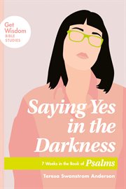 Saying yes in the darkness. 7 Weeks in the Book of Psalms cover image