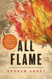 All flame. Entering into the Life of the Father, Son, and Holy Spirit cover image