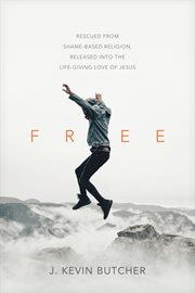 Free : rescued from shame-based religion, released into the life-giving love of Jesus cover image
