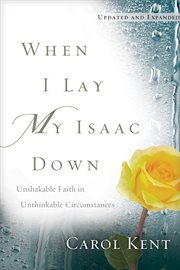 When i lay my isaac down. Unshakable Faith in Unthinkable Circumstances cover image