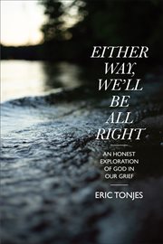 EITHER WAY, WELL BE ALL RIGHT : an honest exploration of god in our grief cover image